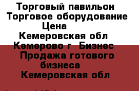 Торговый павильон. Торговое оборудование. › Цена ­ 1 000 - Кемеровская обл., Кемерово г. Бизнес » Продажа готового бизнеса   . Кемеровская обл.